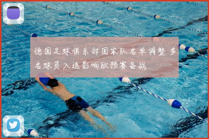 德国足球俱乐部国家队名单调整 多名球员入选影响欧预赛备战