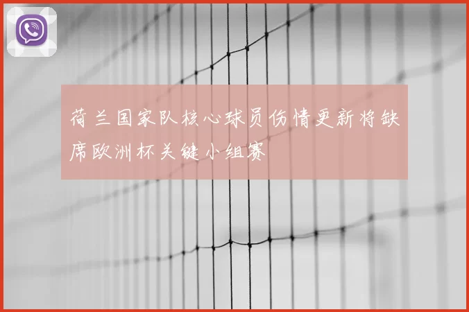 荷兰国家队核心球员伤情更新将缺席欧洲杯关键小组赛