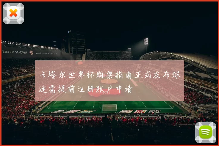 卡塔尔世界杯购票指南正式发布球迷需提前注册账户申请