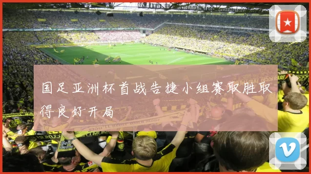 国足亚洲杯首战告捷小组赛取胜取得良好开局