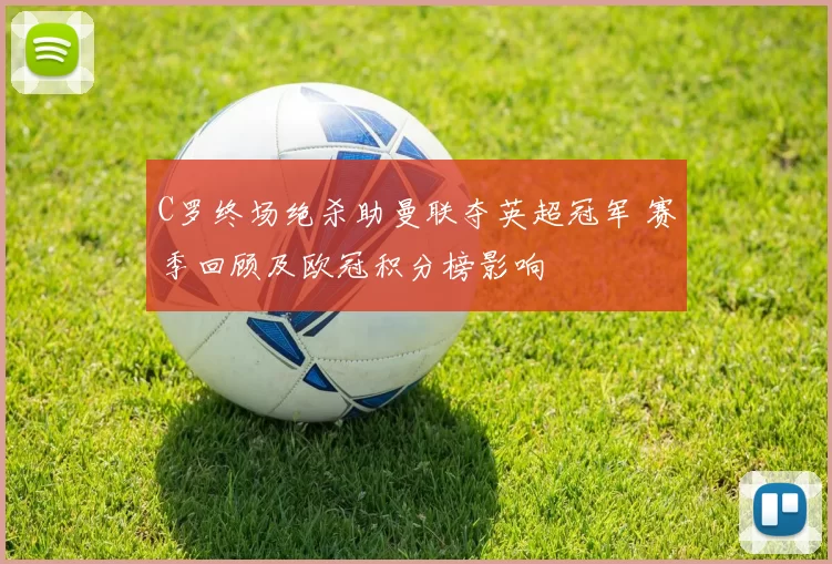 C罗终场绝杀助曼联夺英超冠军 赛季回顾及欧冠积分榜影响