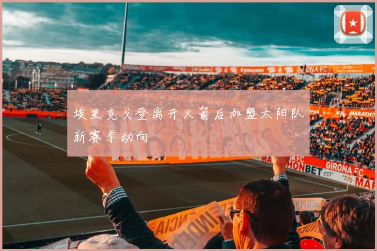 埃里克戈登离开火箭后加盟太阳队新赛季动向