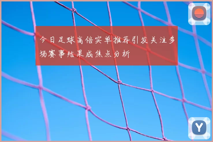 今日足球高倍实单推荐引发关注多场赛事结果成焦点分析