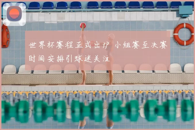 世界杯赛程正式出炉 小组赛至决赛时间安排引球迷关注