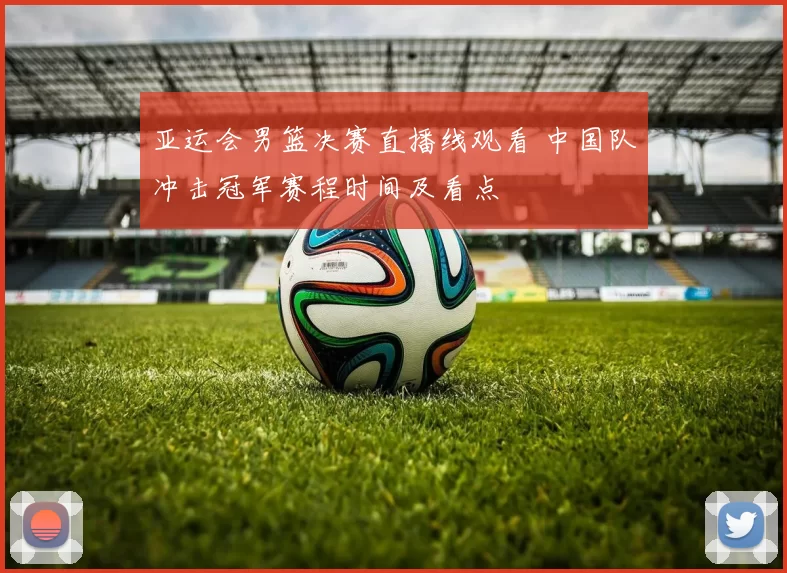 亚运会男篮决赛直播线观看 中国队冲击冠军赛程时间及看点
