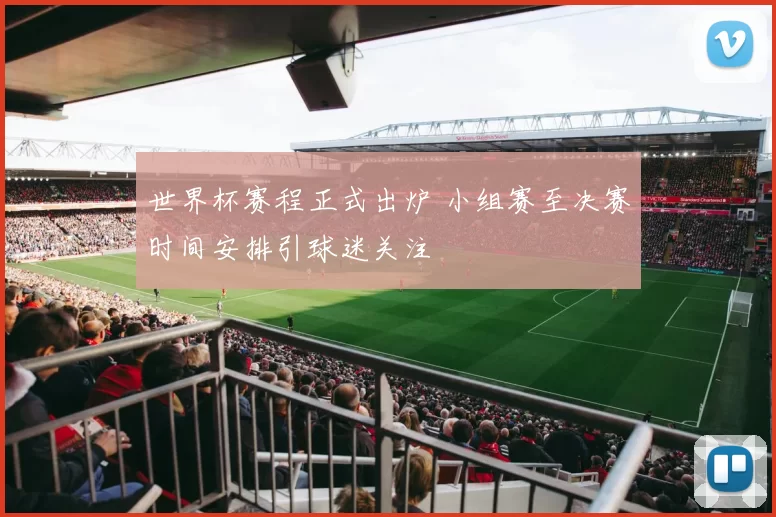 世界杯赛程正式出炉 小组赛至决赛时间安排引球迷关注