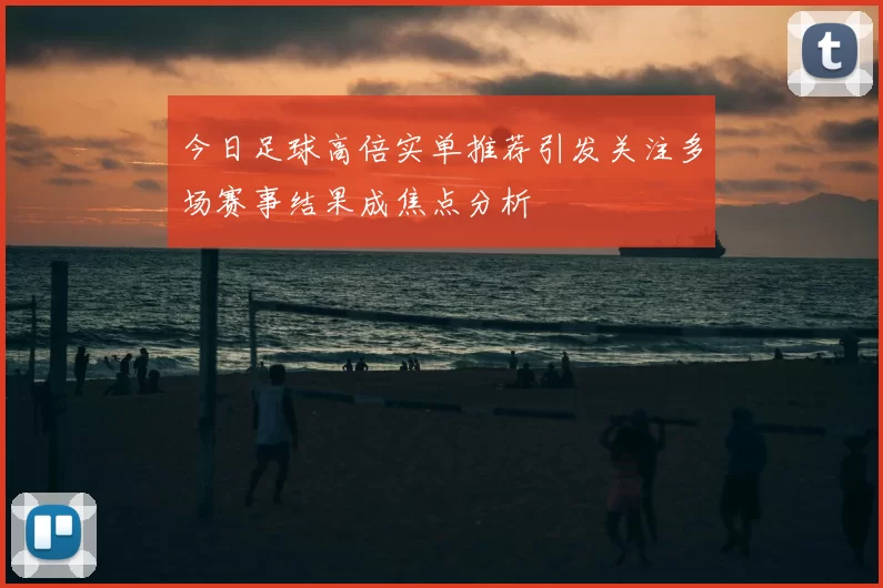 今日足球高倍实单推荐引发关注多场赛事结果成焦点分析