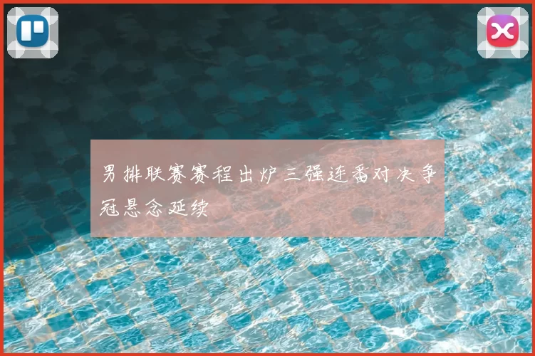 男排联赛赛程出炉三强连番对决争冠悬念延续