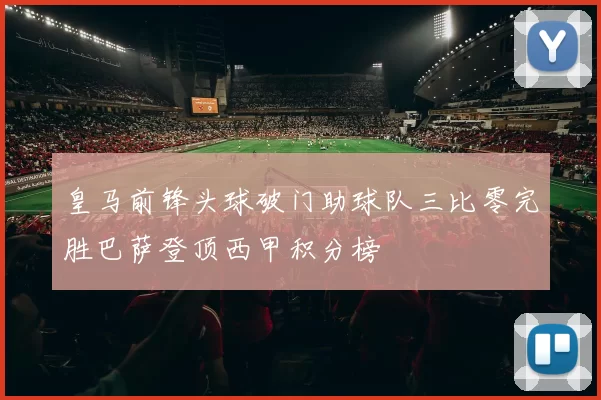 皇马前锋头球破门助球队三比零完胜巴萨登顶西甲积分榜