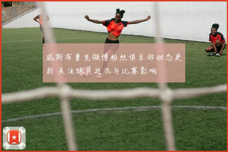 威斯布鲁克微博粉丝俱乐部动态更新 关注球员近况与比赛影响