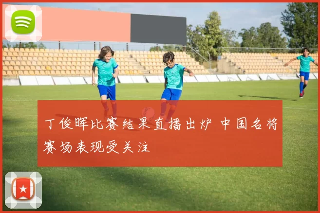 丁俊晖比赛结果直播出炉 中国名将赛场表现受关注