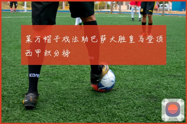 莱万帽子戏法助巴萨大胜皇马登顶西甲积分榜