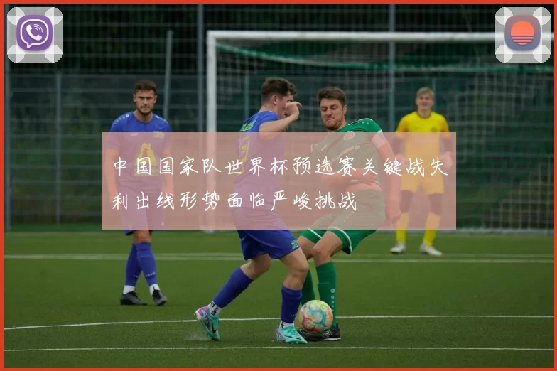 中国国家队世界杯预选赛关键战失利出线形势面临严峻挑战