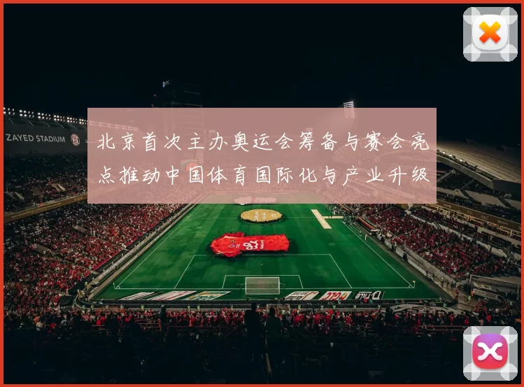 北京首次主办奥运会筹备与赛会亮点推动中国体育国际化与产业升级